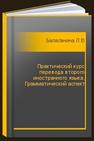 Практический курс перевода второго иностранного языка. Грамматический аспект Балаганина Л.Н., Широкова И.А.