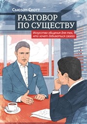 Разговор по существу: искусство общения для тех, кто хочет добиваться своего Скотт С.