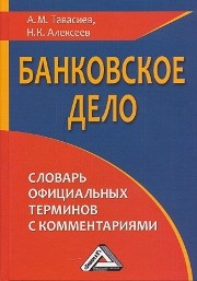 Банковское дело: словарь официальных терминов с комментариями Тавасиев А.М., Алексеев Н.К.