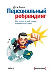 Персональный ребрендинг. Как изменить свой имидж, сохранив репутацию Кларк Д.