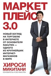 Маркетплейс 3.0. Новый взгляд на торговлю в интернете от основателя Ra kuten — одного из крупнейших интернет-магазинов в мире Микитани Х.