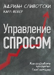 Управление спросом. Как создавать продукты-блокбастеры Сливотски А., Вебер К.