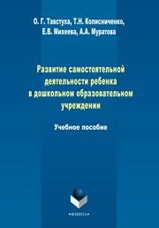 Развитие самостоятельной деятельности ребенка в дошкольном образовательном учреждении Тавстуха О.Г., Колисниченко Т.Н., Михеева Е.В., Муратова А.А.