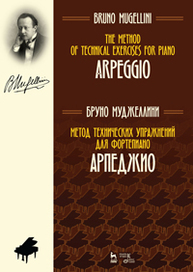 Метод технических упражнений для фортепиано. Арпеджио. The Method of Technical Exercises for Piano. Arpeggio Муджеллини Б.