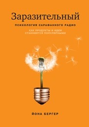 Заразительный. Психология сарафанного радио. Как продукты и идеи становятся популярными Бергер Й.