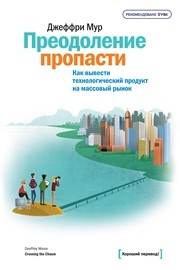 Преодоление пропасти. Как вывести технологический продукт на массовый рынок Мур Д.