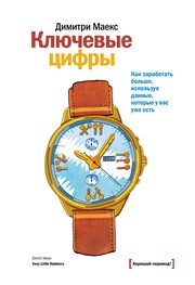 Ключевые цифры. Как заработать больше, используя данные, которые у вас уже есть Маекс Д.