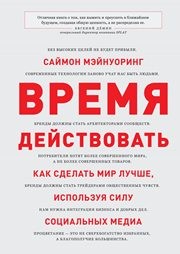 Время действовать. Как сделать мир лучше, используя силу социальных медиа Мэйнуоринг С.