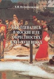 Как одевались в Москве и ее окрестностях в XVI-XVIII веках Политковская Е.В.