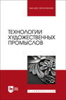 Технологии художественных промыслов Барсуков В. Н., Вологжанина С. А., Ганзуленко О. Ю., Петкова А. П., Пиирайнен В. Ю., Сивенков А. В., Шарапова Д. М.