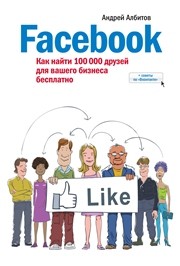 Facebooк: как найти 100 000 друзей для вашего бизнеса бесплатно Албитов А.В.
