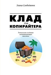 Клад для копирайтера. Технология создания захватывающих текстов Слободянюк Э.