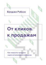 От кликов к продажам : как повысить продажи через оптимизацию конверсии Рэбхэн Б.