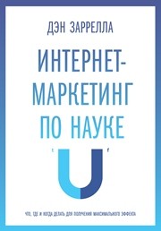 Интернет-маркетинг по науке. Что, где и когда делать для получения максимального эффекта Заррелла Д.
