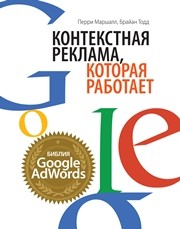 Контекстная реклама, которая работает. Библия Google AdWords Маршалл П.