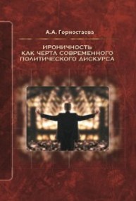 Ироничность как черта современного политического дискурса: Монография Горностаева, А.А.