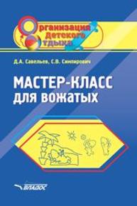Мастер-класс для вожатых: Пособие для педагогов дополнительного образования САВЕЛЬЕВ Д.А., Симпирович С.В.