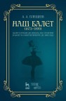 Наш балет (1673 — 1899). Балет в России до начала ХIХ столетия и балет в Санкт-Петербурге до 1899 года Плещеев А.А.