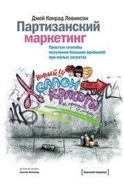 Партизанский маркетинг. Простые способы получения больших прибылей при малых затратах Левинсон К.
