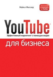 YouTube для бизнеса. Эффективный маркетинг с помощью видео Миллер М.