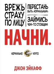 Начни. Врежь страху по лицу, перестань быть «нормальным» и займись чем-то стоящим Эйкафф Дж.