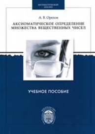 Аксиоматическое определение множества вещественных чисел: учеб. пособие Орехов А.В.