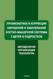 Профилактика и коррекция нарушений и заболеваний костно-мышечной системы у детей и подростков (методология, организация, технология): пособие для системы послевузовского профессионального образования врачей Мирская Н.Б., Коломенская А.Н., Ляхович А.В., Синякина А.Д.