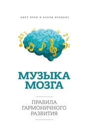 Музыка мозга. Правила гармоничного развития Прен А., Фреденс К.