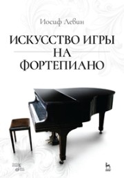 Искусство игры на фортепиано: Учебное пособие Левин И.