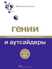 Гении и аутсайдеры: Почему одним все, а другим ничего? Гладуэлл М.