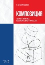 Композиция. Теория и практика изобразительного искусства: Учебное пособие Паранюшкин Р.В.