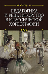 Педагогика и репетиторство в классической хореографии Есаулов И.Г.