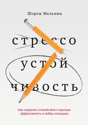 Стрессоустойчивость. Как сохранять спокойствие и высокую эффективность в любых ситуациях Мельник Ш.