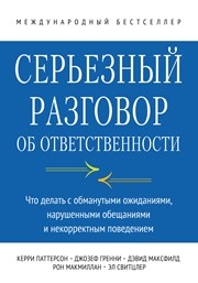 Серьезный разговор об ответственности. Что делать с обманутыми ожиданиями, нарушенными обещаниями и некорректным поведением Паттерсон К., Гренни Д., Максфилд Д.