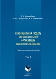 Инновационная модель образовательной организации высшего образования: в 2 томах. Том 2 Миннибаев Е.К., Габидуллин Р.Ф., Исмагилов К.Н.