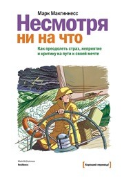 Несмотря ни на что. Как преодолеть страх, неприятие и критику на пути к своей мечте Макгиннесс М.