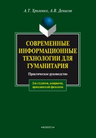 Современые информационные технологии для гуманитария: практическое руководство Хроленко А.Т., Денисов А.В.