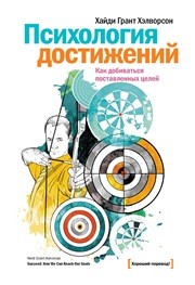 Психология достижений. Как добиваться поставленных целей Хэлворсон Х.