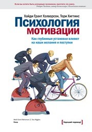 Психология мотивации. Как глубинные установки влияют на наши желания и поступки Хэлворсон Х.Г., Хиггинс Т.