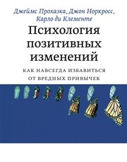Психология позитивных изменений. Как навсегда избавиться от вредных привычек Прохазка Д., Норкросс Дж., Карло ди Клементе