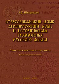 Старославянский язык, древнерусский язык и историческая грамматика русского языка: опыт сопоставительного изучения: учебно-методическое пособие Шулежкова С.Г.