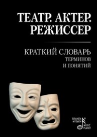 Театр. Актер. Режиссер: Краткий словарь терминов и понятий Савина А.