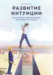 Развитие интуиции. Как принимать верные решения без сомнений и стресса Клакстон Г.