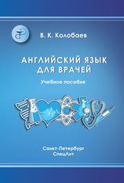 Английский язык для врачей: учебник для медицинских вузов и последипломной подготовки специалистов Колобаев В.К.