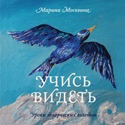 Учись видеть. Уроки творческих взлетов Москвина М.Л.