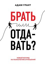 Брать или отдавать? Новый взгляд на психологию отношений Грант А.