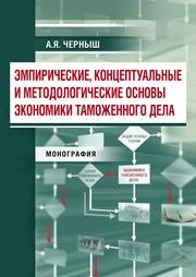 Эмпирические, концептуальные и методологические основы экономики таможенного дела: монография Черныш А.Я.