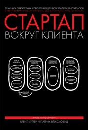 Стартап вокруг клиента. Как построить бизнес правильно с самого начала Купер Б., Власковиц П.