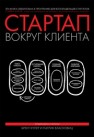 Стартап вокруг клиента. Как построить бизнес правильно с самого начала Купер Б., Власковиц П.