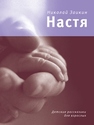 Настя. Детские рассказики для взрослых Заикин Н.